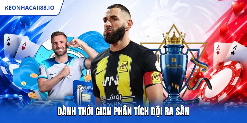 Dành thời gian phân tích đội ra sân