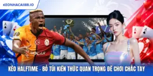Kèo Halftime - Bỏ Túi Kiến Thức Quan Trọng Để Chơi Chắc Tay