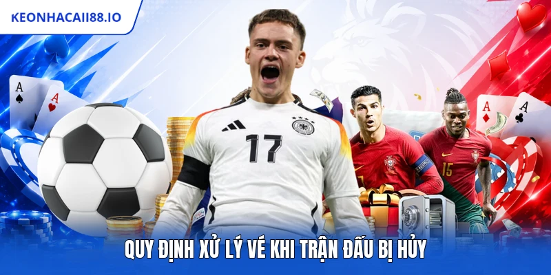 Quy định xử lý vé khi trận đấu bị hủy