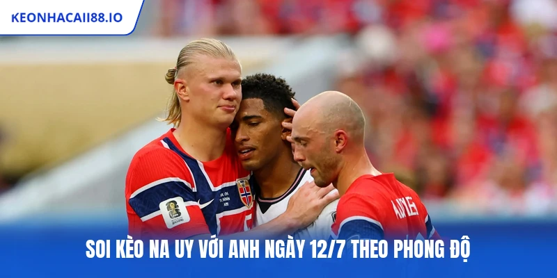 Soi kèo Na Uy với Anh ngày 12/7 theo phong độ