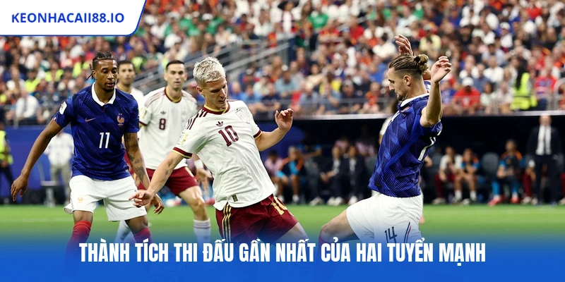 Thành tích thi đấu gần nhất của hai tuyển mạnh
